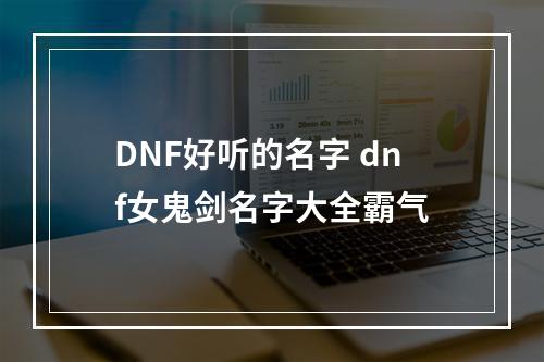 DNF好听的名字 dnf女鬼剑名字大全霸气