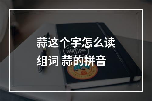 蒜这个字怎么读组词 蒜的拼音