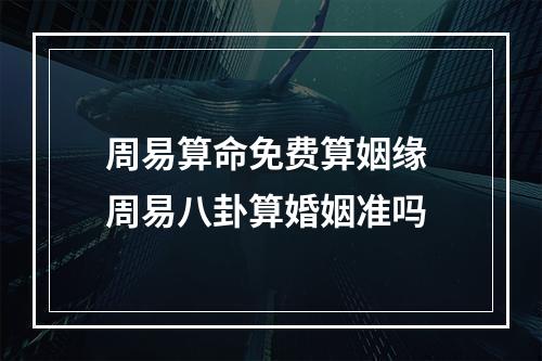 周易算命免费算姻缘 周易八卦算婚姻准吗
