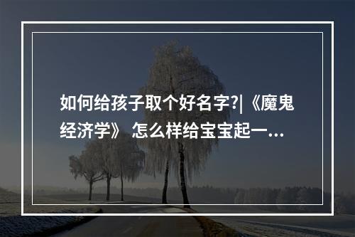 如何给孩子取个好名字?|《魔鬼经济学》 怎么样给宝宝起一个好名字
