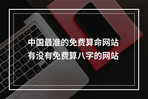 中国最准的免费算命网站 有没有免费算八字的网站