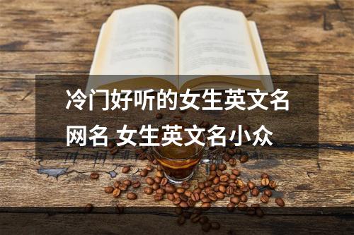 冷门好听的女生英文名网名 女生英文名小众