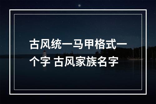 古风统一马甲格式一个字 古风家族名字