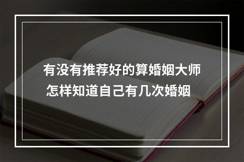 有没有推荐好的算婚姻大师 怎样知道自己有几次婚姻