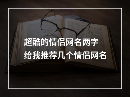 超酷的情侣网名两字 给我推荐几个情侣网名