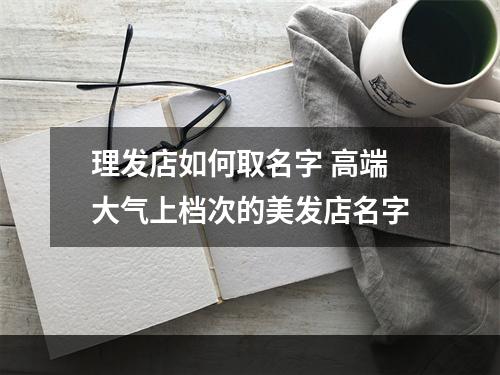 理发店如何取名字 高端大气上档次的美发店名字