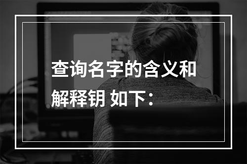 查询名字的含义和解释钥 如下：