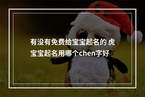 有没有免费给宝宝起名的 虎宝宝起名用哪个chen字好