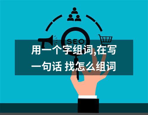 用一个字组词,在写一句话 找怎么组词