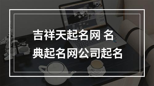 吉祥天起名网 名典起名网公司起名