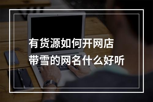 有货源如何开网店 带雪的网名什么好听