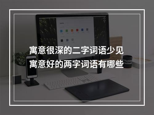 寓意很深的二字词语少见 寓意好的两字词语有哪些
