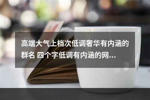 高端大气上档次低调奢华有内涵的群名 四个字低调有内涵的网名图片