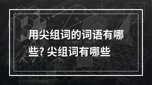 用尖组词的词语有哪些? 尖组词有哪些