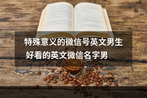 特殊意义的微信号英文男生 好看的英文微信名字男
