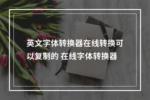 英文字体转换器在线转换可以复制的 在线字体转换器