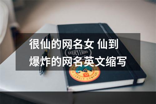 很仙的网名女 仙到爆炸的网名英文缩写