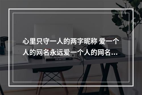 心里只守一人的两字昵称 爱一个人的网名永远爱一个人的网名英文