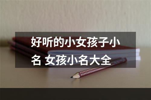 好听的小女孩子小名 女孩小名大全