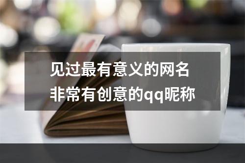 见过最有意义的网名 非常有创意的qq昵称