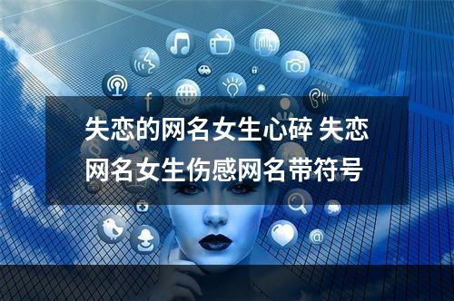 失恋的网名女生心碎 失恋网名女生伤感网名带符号
