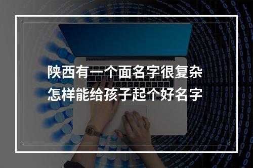 陕西有一个面名字很复杂 怎样能给孩子起个好名字