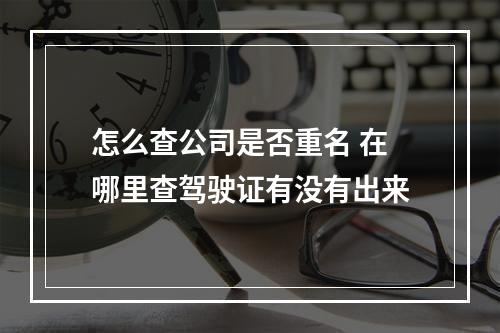 怎么查公司是否重名 在哪里查驾驶证有没有出来