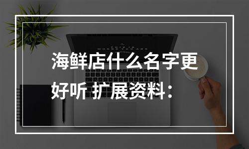 海鲜店什么名字更好听 扩展资料：