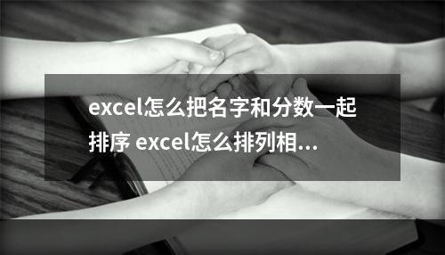 excel怎么把名字和分数一起排序 excel怎么排列相同名字