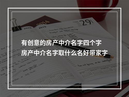 有创意的房产中介名字四个字 房产中介名字取什么名好带家字