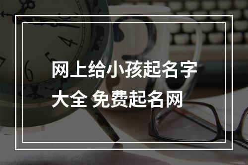 网上给小孩起名字大全 免费起名网