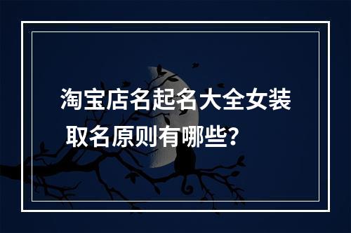 淘宝店名起名大全女装 取名原则有哪些？
