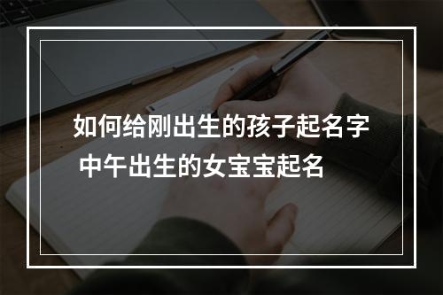 如何给刚出生的孩子起名字 中午出生的女宝宝起名
