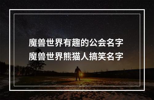 魔兽世界有趣的公会名字 魔兽世界熊猫人搞笑名字