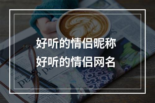 好听的情侣昵称 好听的情侣网名