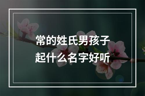 常的姓氏男孩子起什么名字好听