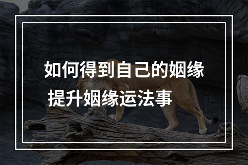 如何得到自己的姻缘 提升姻缘运法事