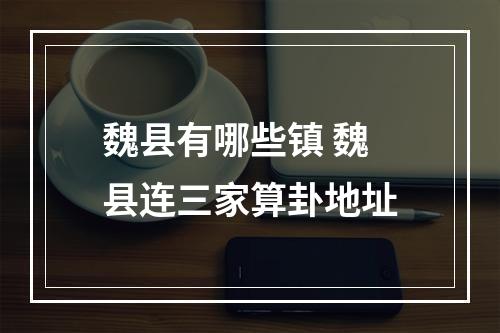 魏县有哪些镇 魏县连三家算卦地址