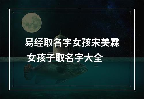 易经取名字女孩宋美霖 女孩子取名字大全