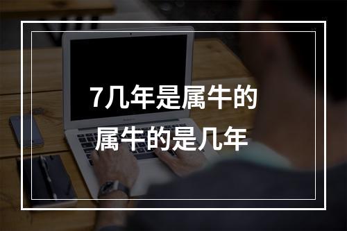 7几年是属牛的 属牛的是几年
