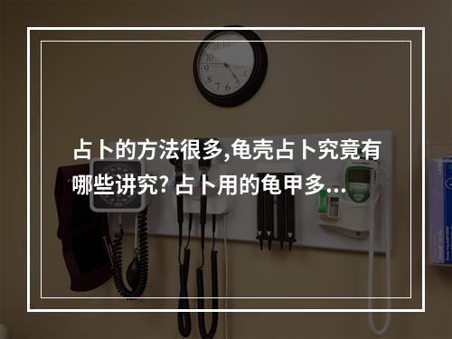 占卜的方法很多,龟壳占卜究竟有哪些讲究? 占卜用的龟甲多大尺寸