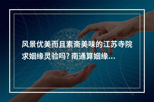 风景优美而且素斋美味的江苏寺院求姻缘灵验吗? 南通算姻缘寺院
