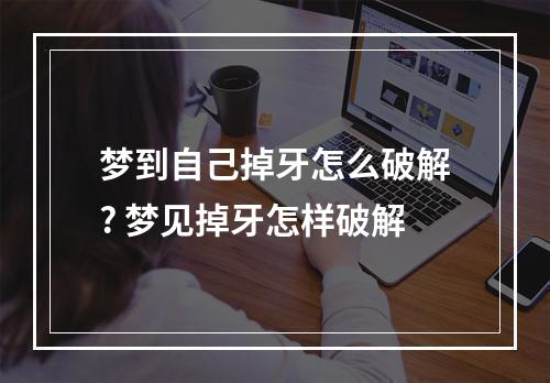 梦到自己掉牙怎么破解? 梦见掉牙怎样破解
