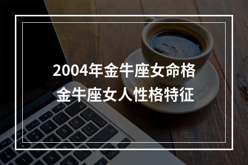 2004年金牛座女命格 金牛座女人性格特征
