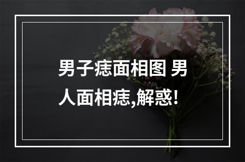 男子痣面相图 男人面相痣,解惑!