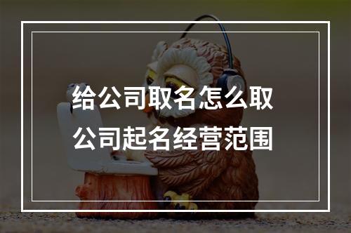 给公司取名怎么取 公司起名经营范围