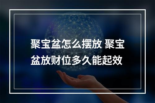 聚宝盆怎么摆放 聚宝盆放财位多久能起效