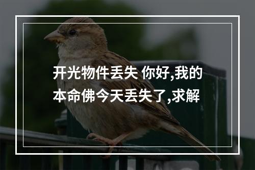 开光物件丢失 你好,我的本命佛今天丢失了,求解