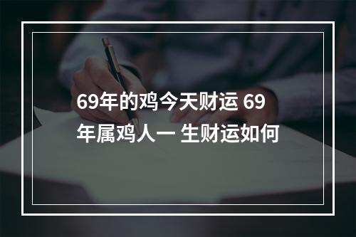 69年的鸡今天财运 69年属鸡人一 生财运如何
