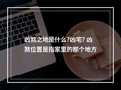 凶煞之地是什么?凶宅? 凶煞位置是指家里的那个地方